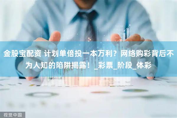 金股宝配资 计划单倍投一本万利？网络购彩背后不为人知的陷阱揭露！_彩票_阶段_体彩