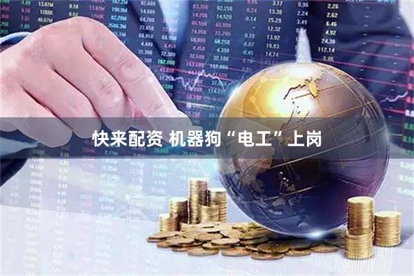 快来配资 机器狗“电工”上岗