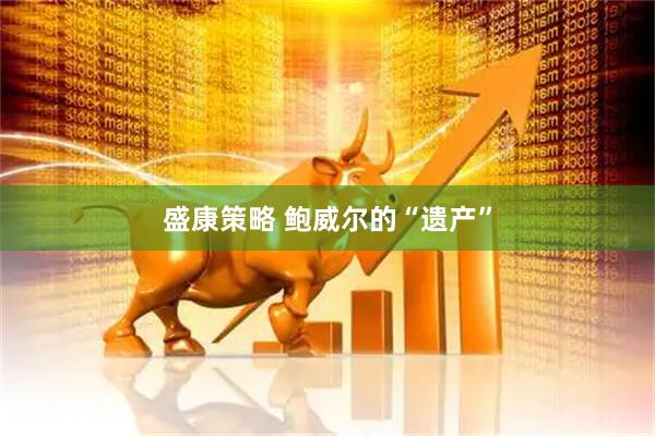 盛康策略 鲍威尔的“遗产”