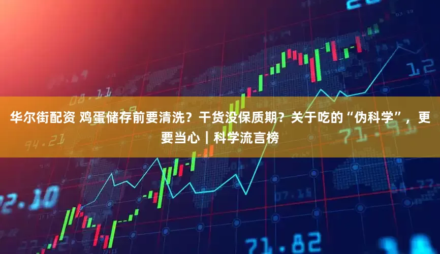华尔街配资 鸡蛋储存前要清洗？干货没保质期？关于吃的“伪科学”，更要当心｜科学流言榜