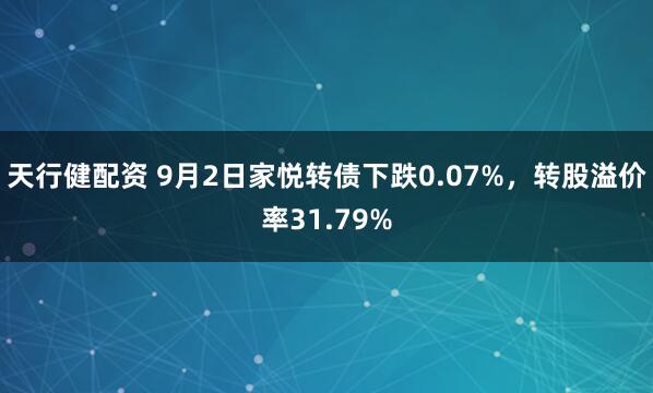 天行健配资 9月2日家悦转债下跌0.07%，转股溢价率31.79%