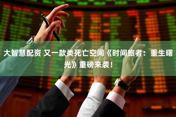 大智慧配资 又一款类死亡空间《时间旅者：重生曙光》重磅来袭！