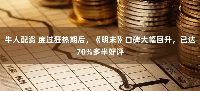 牛人配资 度过狂热期后，《明末》口碑大幅回升，已达70%多半好评