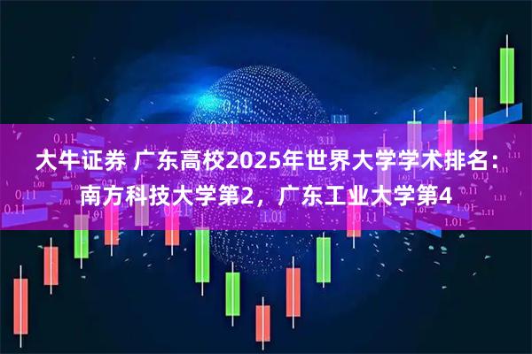 大牛证券 广东高校2025年世界大学学术排名：南方科技大学第2，广东工业大学第4