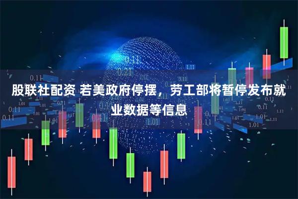 股联社配资 若美政府停摆，劳工部将暂停发布就业数据等信息