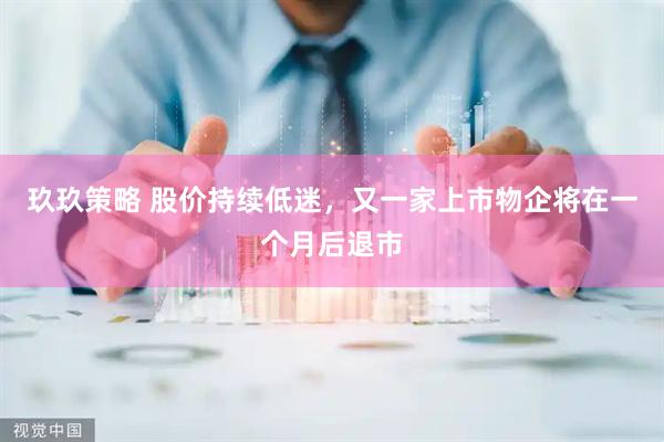 玖玖策略 股价持续低迷，又一家上市物企将在一个月后退市