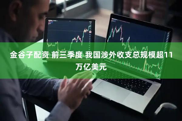 金谷子配资 前三季度 我国涉外收支总规模超11万亿美元