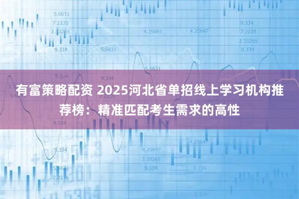 有富策略配资 2025河北省单招线上学习机构推荐榜：精准匹配考生需求的高性