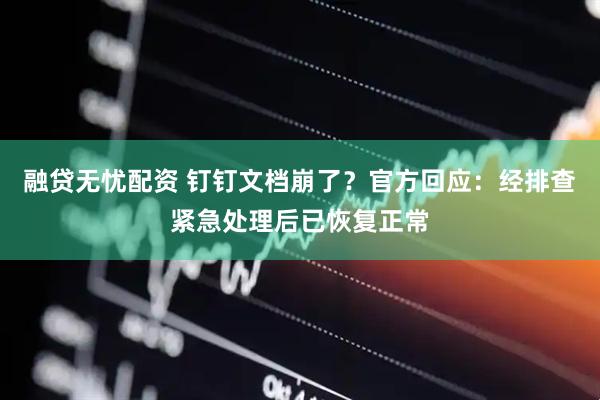 融贷无忧配资 钉钉文档崩了？官方回应：经排查紧急处理后已恢复正常