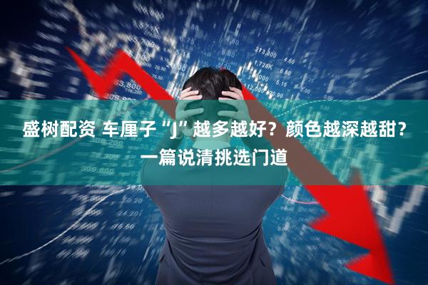盛树配资 车厘子“J”越多越好？颜色越深越甜？一篇说清挑选门道