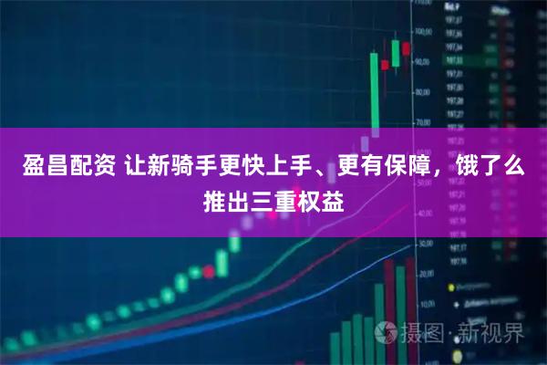 盈昌配资 让新骑手更快上手、更有保障，饿了么推出三重权益