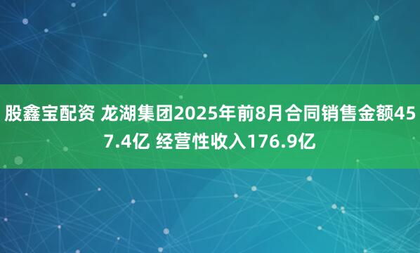 股鑫宝配资 龙湖集团2025年前8月合同销售金额457.4亿 经营性收入176.9亿