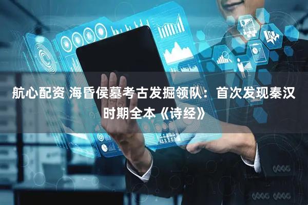 航心配资 海昏侯墓考古发掘领队：首次发现秦汉时期全本《诗经》
